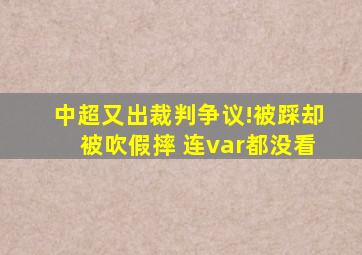 中超又出裁判争议!被踩却被吹假摔 连var都没看